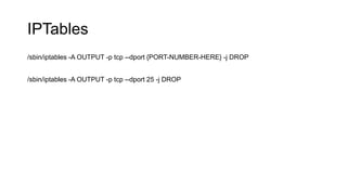 IPTables
/sbin/iptables -A OUTPUT -p tcp --dport {PORT-NUMBER-HERE} -j DROP
/sbin/iptables -A OUTPUT -p tcp --dport 25 -j DROP
 