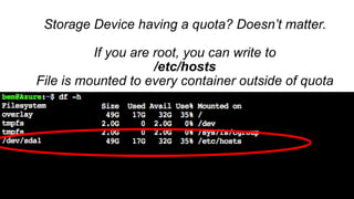 Storage Device having a quota? Doesn’t matter.
If you are root, you can write to
/etc/hosts
File is mounted to every container outside of quota
 