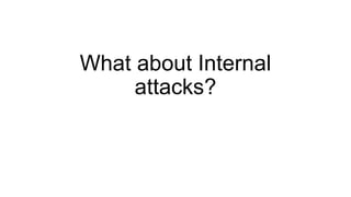 What about Internal
attacks?
 
