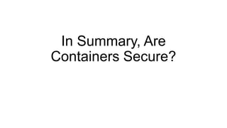 In Summary, Are
Containers Secure?
 