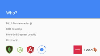 Who?
Mitch Masia (masiamj)
CTO Taskloop
Front-End Engineer LoadUp
I love Ionic
 