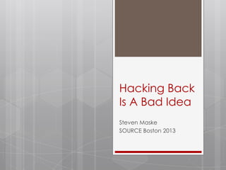 Hacking Back
Is A Bad Idea
Steven Maske
SOURCE Boston 2013
 