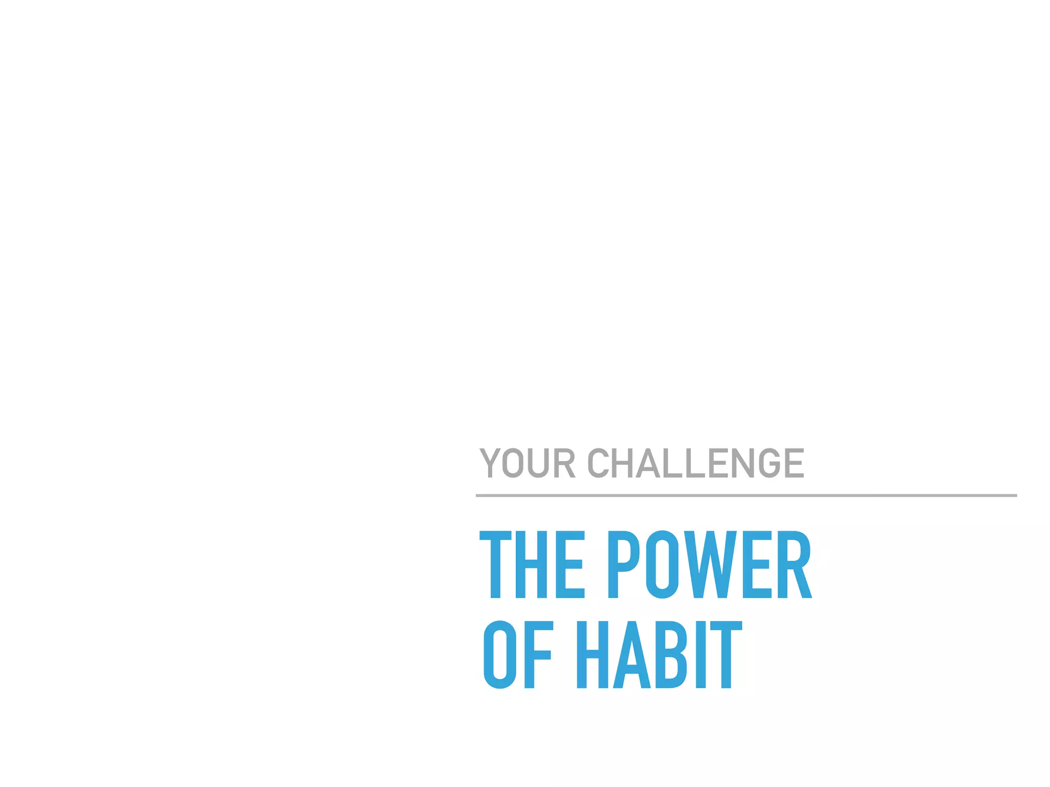THE POWER
OF HABIT
YOUR CHALLENGE
 