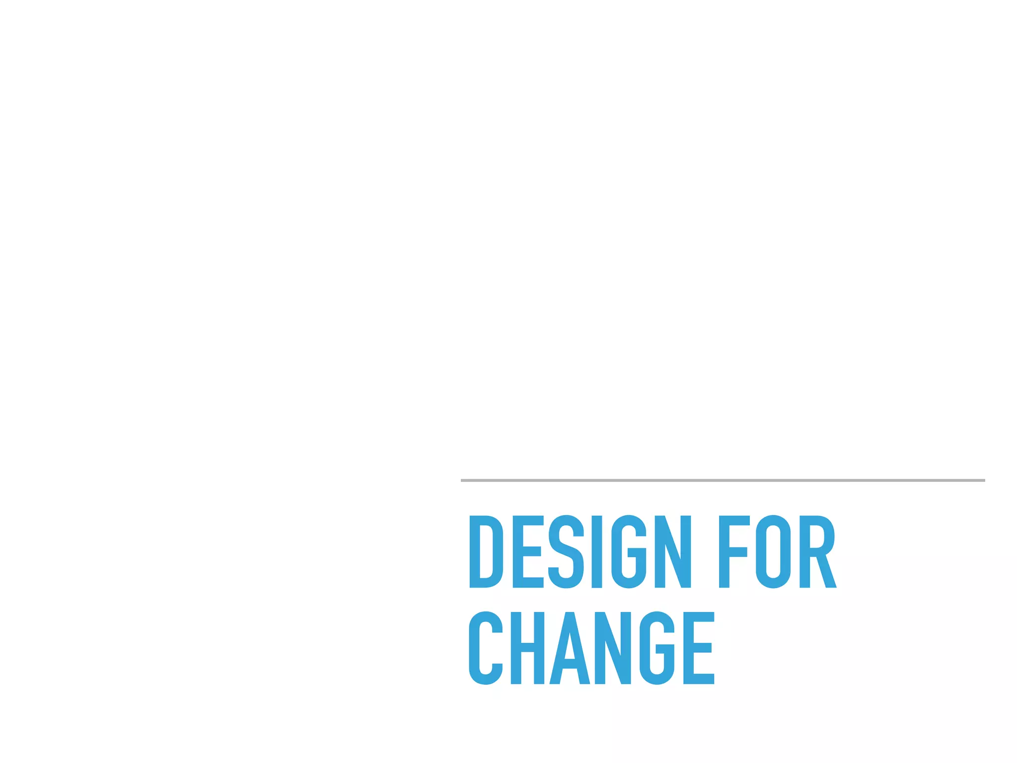 DESIGN FOR
CHANGE
 