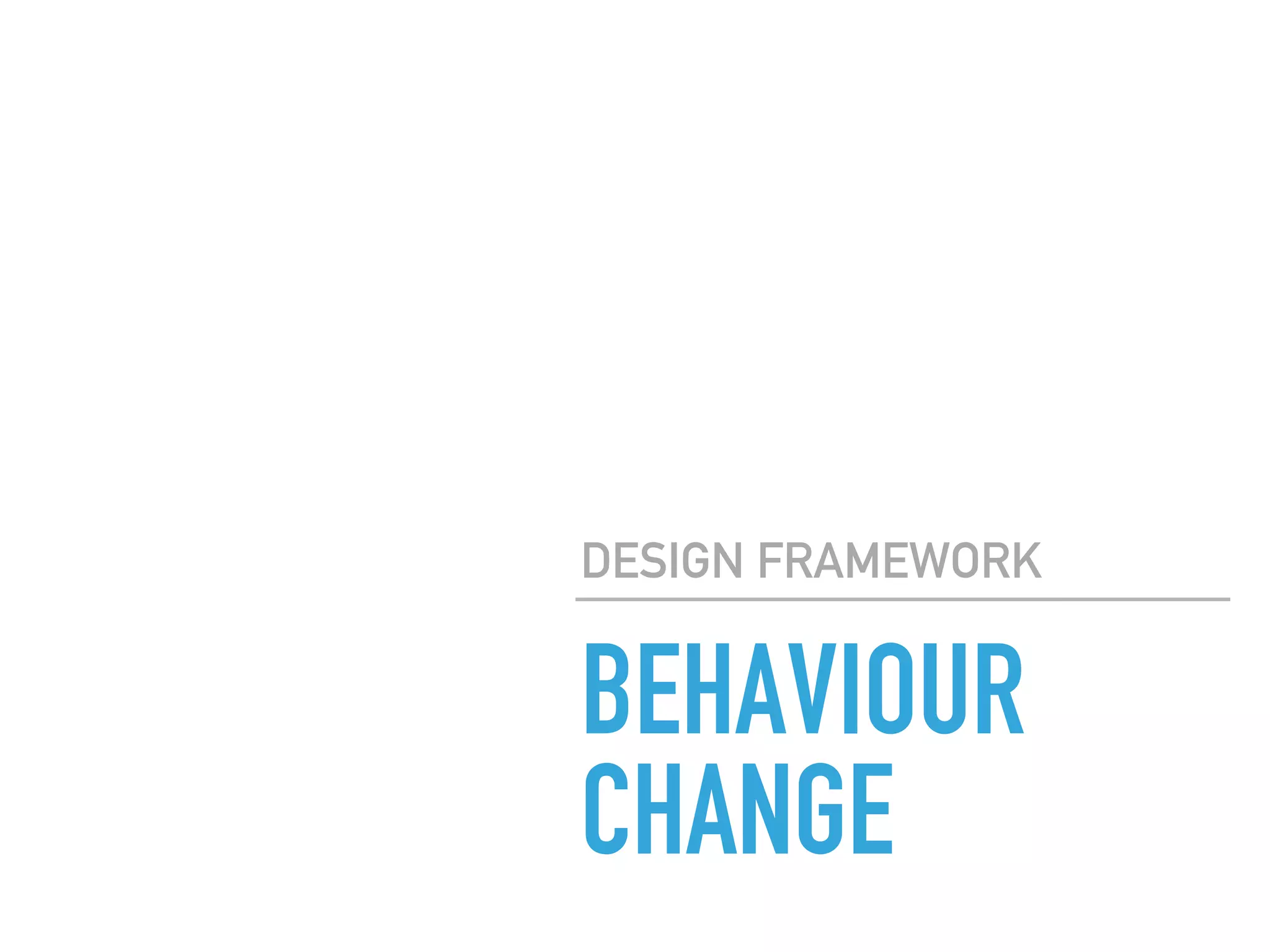 BEHAVIOUR
CHANGE
DESIGN FRAMEWORK
 