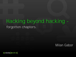 Hacking beyond hacking -
forgotten chapters.




                      Milan Gabor
 