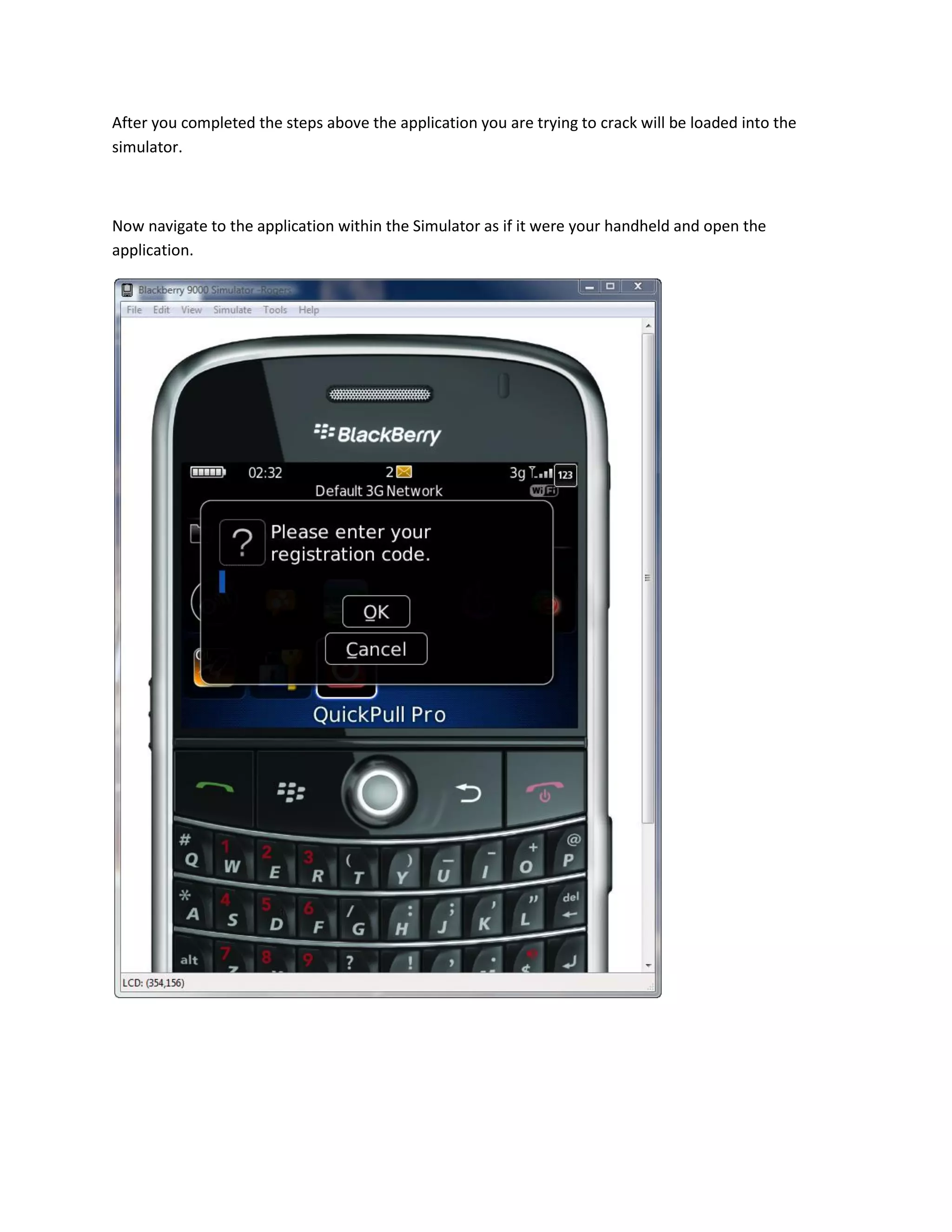 After you completed the steps above the application you are trying to crack will be loaded into the
simulator.



Now navigate to the application within the Simulator as if it were your handheld and open the
application.
 