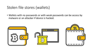 Stolen file stores (wallets)
• Wallets with no passwords or with weak passwords can be access by
malware or an attacker if device is hacked.
 