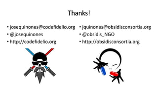 Thanks!
• josequinones@codefidelio.org
• @josequinones
• http://codefidelio.org
• jquinones@obsidisconsortia.org
• @obsidis_NGO
• http://obsidisconsortia.org
 