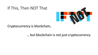 If This, Then NOT That
Cryptocurrency is blockchain,
… but blockchain is not just cryptocurrency
 