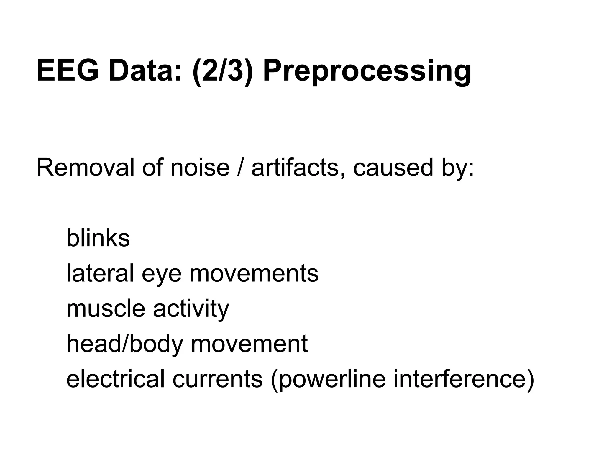 EEG Data: (2/3) Preprocessing
Removal of noise / artifacts, caused by:
blinks
lateral eye movements
muscle activity
head/body movement
electrical currents (powerline interference)
 