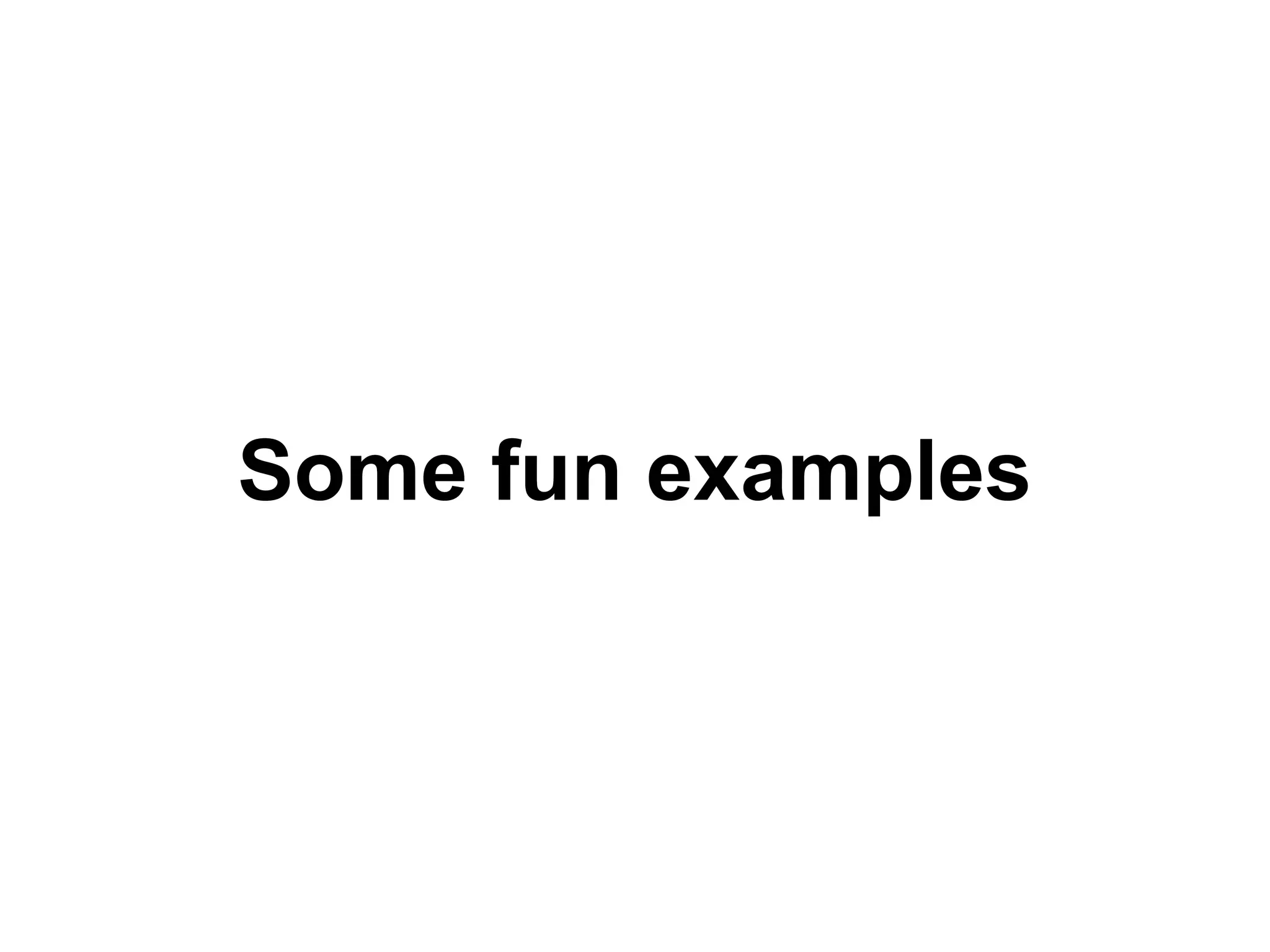 Some fun examples
 