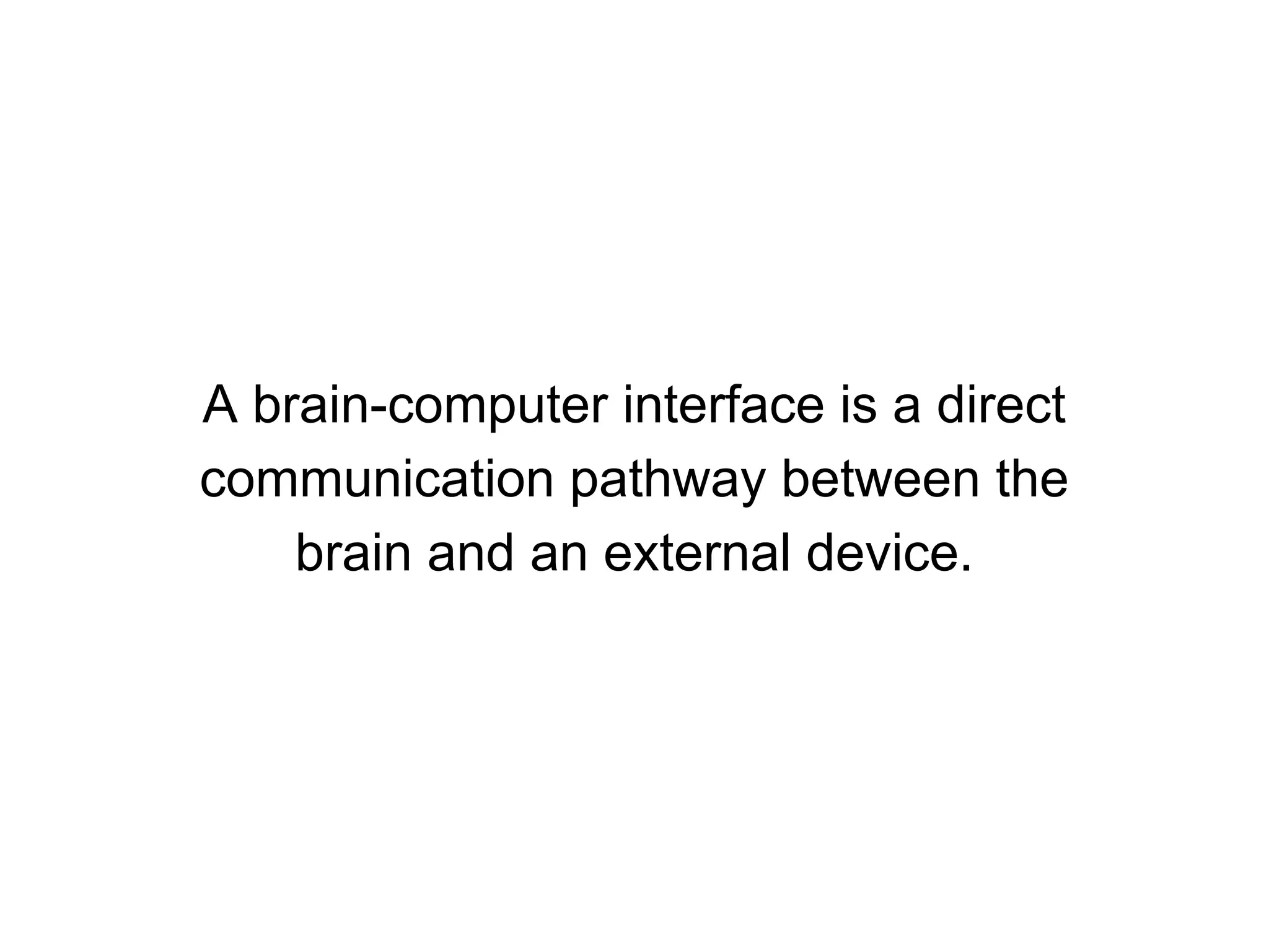 A brain-computer interface is a direct
communication pathway between the
brain and an external device.
 