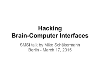 Hacking
Brain-Computer Interfaces
SMSI talk by Mike Schäkermann
Berlin - March 17, 2015
 