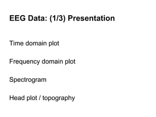 EEG Data: (1/3) Presentation
Time domain plot
Frequency domain plot
Spectrogram
Head plot / topography
 