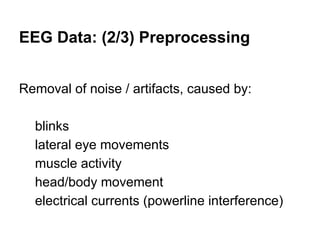 EEG Data: (2/3) Preprocessing
Removal of noise / artifacts, caused by:
blinks
lateral eye movements
muscle activity
head/body movement
electrical currents (powerline interference)
 