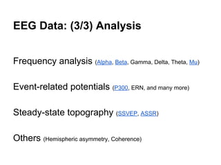 EEG Data: (3/3) Analysis
Frequency analysis (Alpha, Beta, Gamma, Delta, Theta, Mu)
Event-related potentials (P300, ERN, and many more)
Steady-state topography (SSVEP, ASSR)
Others (Hemispheric asymmetry, Coherence)
 