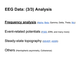 EEG Data: (3/3) Analysis
Frequency analysis (Alpha, Beta, Gamma, Delta, Theta, Mu)
Event-related potentials (P300, ERN, and many more)
Steady-state topography (SSVEP, ASSR)
Others (Hemispheric asymmetry, Coherence)
 