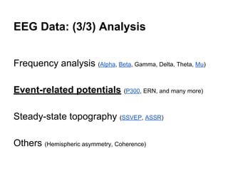 EEG Data: (3/3) Analysis
Frequency analysis (Alpha, Beta, Gamma, Delta, Theta, Mu)
Event-related potentials (P300, ERN, and many more)
Steady-state topography (SSVEP, ASSR)
Others (Hemispheric asymmetry, Coherence)
 