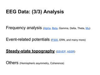 EEG Data: (3/3) Analysis
Frequency analysis (Alpha, Beta, Gamma, Delta, Theta, Mu)
Event-related potentials (P300, ERN, and many more)
Steady-state topography (SSVEP, ASSR)
Others (Hemispheric asymmetry, Coherence)
 