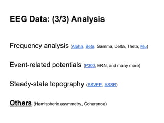 EEG Data: (3/3) Analysis
Frequency analysis (Alpha, Beta, Gamma, Delta, Theta, Mu)
Event-related potentials (P300, ERN, and many more)
Steady-state topography (SSVEP, ASSR)
Others (Hemispheric asymmetry, Coherence)
 