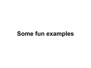 Some fun examples
 