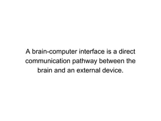 A brain-computer interface is a direct
communication pathway between the
brain and an external device.
 