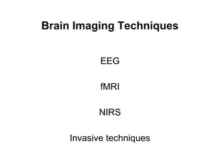 Brain Imaging Techniques
EEG
fMRI
NIRS
Invasive techniques
 