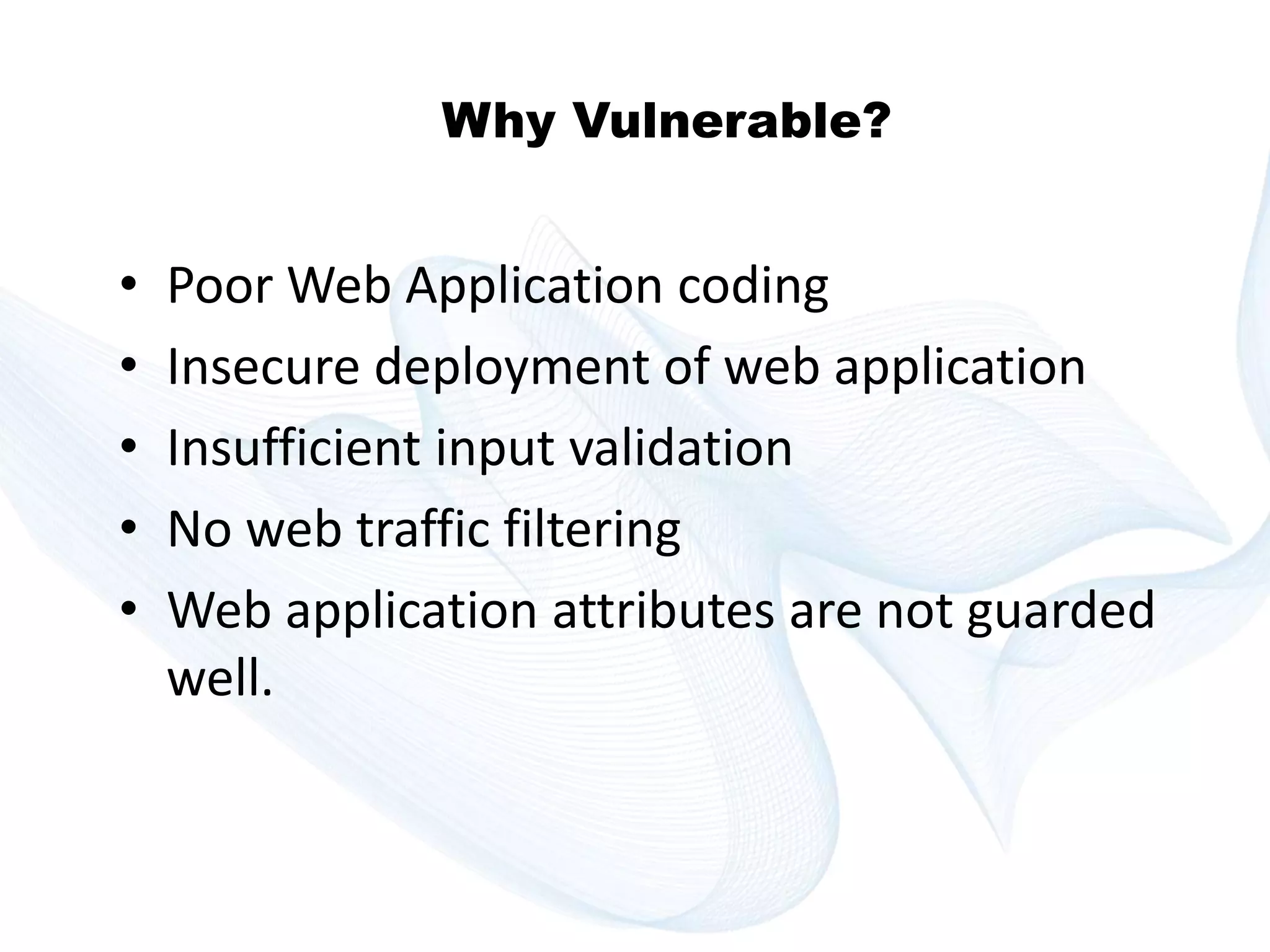 Copyright © technoKrats 
Why Vulnerable? 
• Poor Web Application coding 
• Insecure deployment of web application 
• Insufficient input validation 
• No web traffic filtering 
• Web application attributes are not guarded 
well. 
 