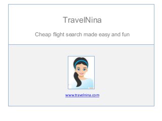 TravelNina
Cheap flight search made easy and fun
www.travelnina.com
 