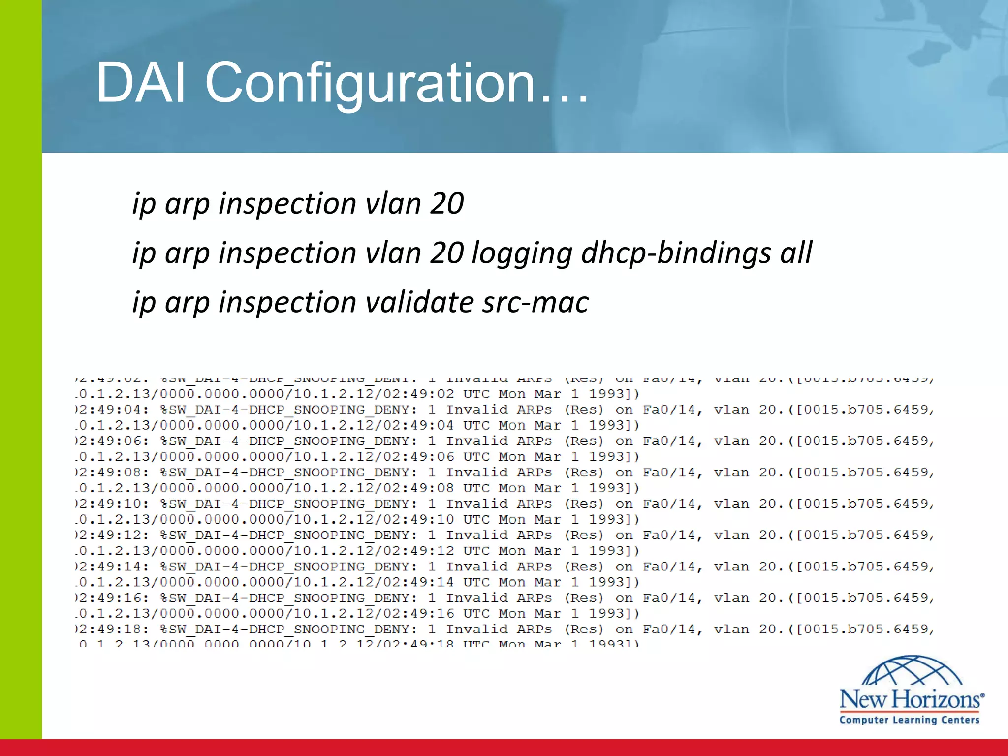 DAI Configuration… ip arp inspection vlan 20 ip arp inspection vlan 20 logging dhcp-bindings all ip arp inspection validate src-mac 