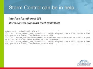 Storm Control can be in help… Interface fastethernet 0/1 storm-control broadcast level 10.00 8.00 