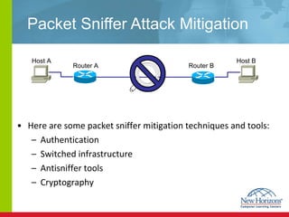Packet Sniffer Attack Mitigation  Here are some packet sniffer mitigation techniques and tools: Authentication Switched infrastructure Antisniffer tools  Cryptography Host A Host B Router A  Router B  