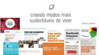 criando modos mais
sustentáveis de viver *CIPOLLA, MANZINI
 