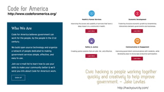 Code for America
Civic hacking is people working together
quickly and creatively to help improve
government. – Jake Levitas
http://hackyourcity.com/
http://www.codeforamerica.org/
 