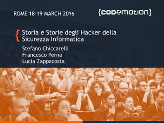 Storia e Storie degli Hacker della
Sicurezza Informatica
Stefano Chiccarelli
Francesco Perna
Lucia Zappacosta
ROME 18-19 MARCH 2016
 
