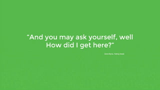 “And you may ask yourself, well
How did I get here?”
- David Byrne, Talking Heads
 