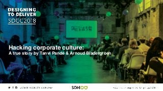 Hacking corporate culture:
A true story by Tanvi Pande & Arnoud Bladergroen
 