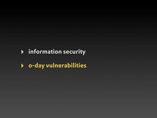 ‣   information security

‣   0-day vulnerabilities
 
