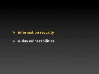 ‣   information security

‣   0-day vulnerabilities
 