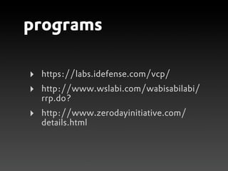 programs

‣   https://labs.idefense.com/vcp/
‣   http://www.wslabi.com/wabisabilabi/
    rrp.do?
‣   http://www.zerodayinitiative.com/
    details.html
 