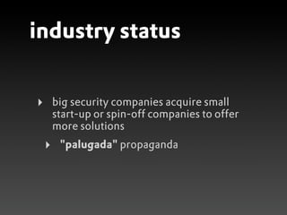 industry status


‣       big security companies acquire small
        start-up or spin-off companies to offer
        more solutions
    ‣    "palugada" propaganda
 