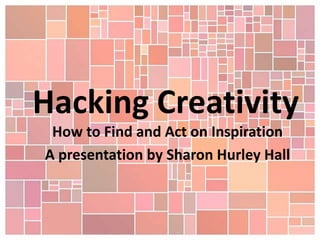 Hacking Creativity
How to Find and Act on Inspiration
A presentation by Sharon Hurley Hall

 