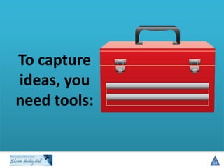 To capture
ideas, you
need tools:

14

 