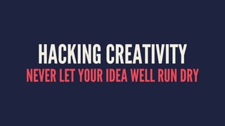 HACKING CREATIVITY
NEVER LET YOUR IDEA WELL RUN DRY
 