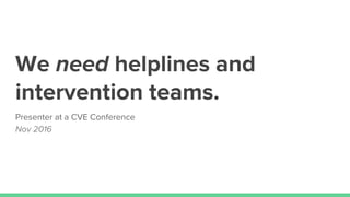 We need helplines and
intervention teams.
Presenter at a CVE Conference
Nov 2016
 