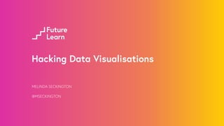 Hacking Data Visualisations 
MELINDA SECKINGTON 
! 
@MSECKINGTON 
 