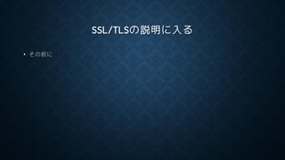 SSL/TLSの説明に入る
• その前に
 