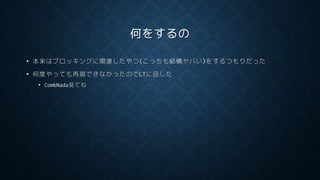 何をするの
• 本来はブロッキングに関連したやつ(こっちも結構ヤバい)をするつもりだった
• 何度やっても再現できなかったのでLTに回した
• CombNada見てね
 