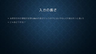 入力の長さ
• 当然世の中の通信が全部128bitの長さというわけにはいかない(大抵はもっと長い)
• じゃあどうする？
 